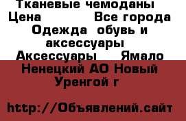 Тканевые чемоданы › Цена ­ 4 500 - Все города Одежда, обувь и аксессуары » Аксессуары   . Ямало-Ненецкий АО,Новый Уренгой г.